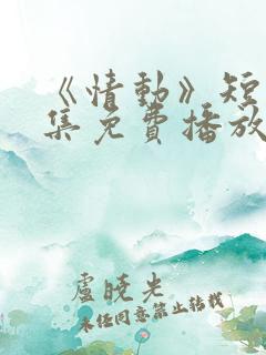 《情动》短剧全集免费播放