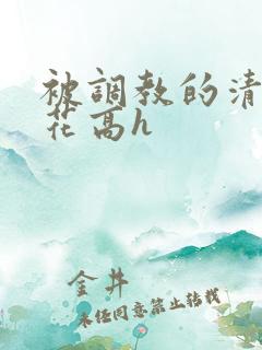 被调教的清纯校花高h