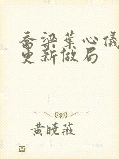 乔梁叶心仪超前更新做局