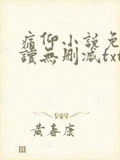 痛仰小说免费阅读无删减txt下载