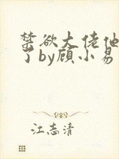 禁欲大佬他沦陷了by顾小易
