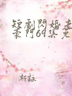 短剧闪婚老伴是豪门69集免费