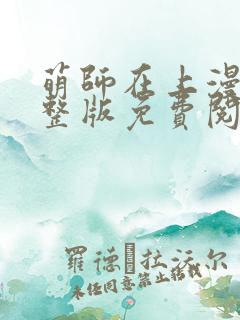 萌师在上漫画完整版免费阅读下拉式
