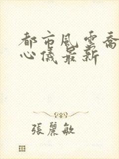 都市风云乔梁叶心仪最新