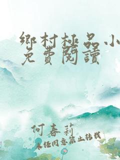 乡村极品小神医免费阅读