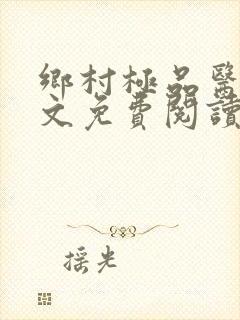 乡村极品医仙全文免费阅读