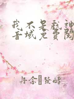 我不是戏神三九音域免费阅读完整版