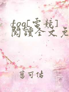 fog[电竞]阅读全文免费