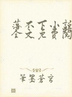 落不下小说在线全文免费阅读笔趣阁无弹窗