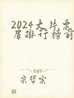 2024大片票房排行榜前十名电影