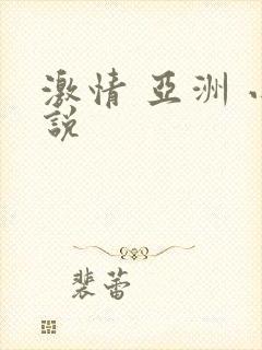 激情 亚洲 小说