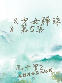 《少女弹珠汽水》第5集