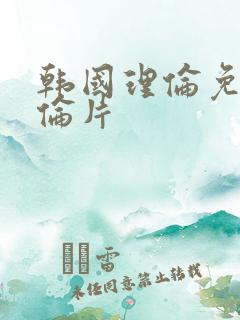 韩国理伦免费理伦片