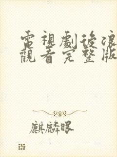 电视剧后浪免费观看完整版高清在线观看