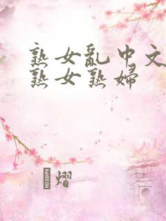熟女乱中文字幕熟女熟妇