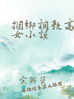 捆绑调教高h美女小说