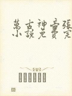 万古神帝张若尘小说免费完整在线阅读