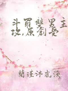 斗罗双男主唐三攻,原创受