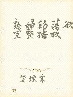 熟妇的荡欲在线完整播放