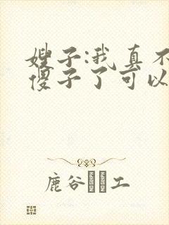 嫂子:我真不是傻子了可以听的