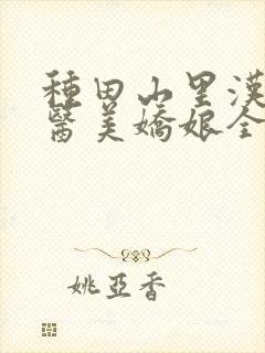 种田山里汉:神医美娇娘全文免费阅读