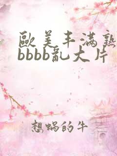 欧美丰满熟妇bbbbb乱大片