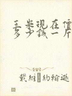 玉米现在价格是多少钱一斤