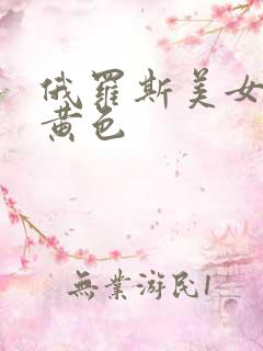 俄罗斯美女一级黄色