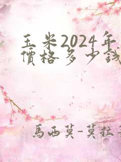 玉米2024年价格多少钱一斤
