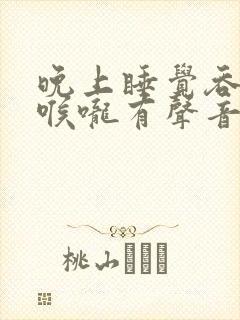 晚上睡觉吞口水喉咙有声音