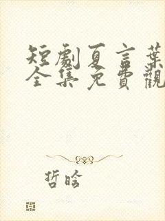 短剧夏言叶天后全集免费观看