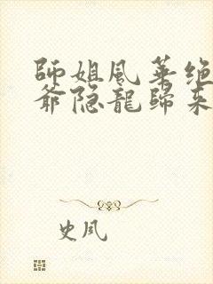 师姐风华绝代少爷隐龙归来短剧大结局