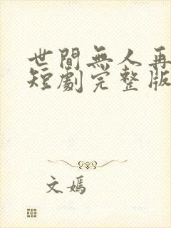 世间无人再似我短剧完整版