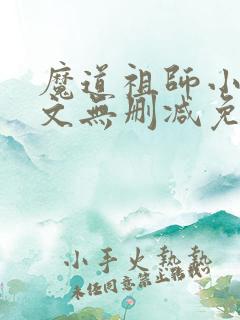魔道祖师小说全文无删减免费阅读
