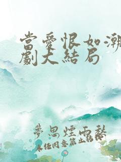 当爱恨如潮生短剧大结局