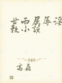 甘雨屈辱淫堕调教小说