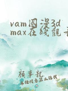 vam国漫3dmax在线观看