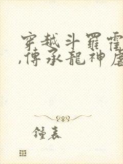 穿越斗罗霍雨浩,传承龙神虐唐三的小说