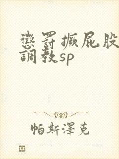 惩罚撅屁股晾臀调教sp