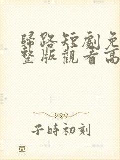 归路短剧免费完整版观看高清