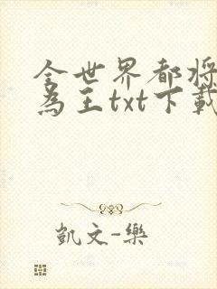 全世界都将奉我为王txt下载