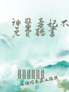 神医毒妃不好惹免费听书