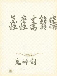 怎么才能提升女性性高兴潮