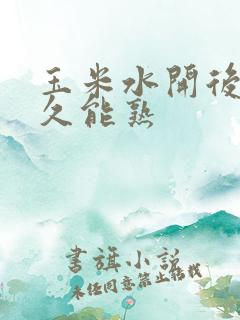 玉米水开后煮多久能熟