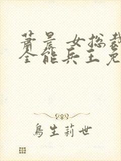 萧晨 女总裁的全能兵王免费阅读