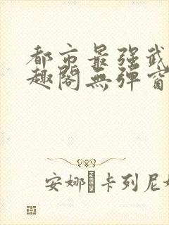 都市最强武帝笔趣阁无弹窗