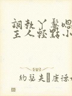 调教丫鬟嗯啊h主人轻点小说