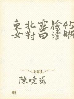 东北露脸45熟女对白清晰