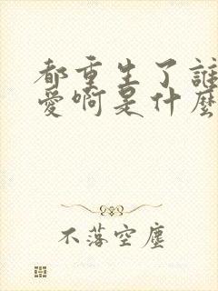 都重生了谁谈恋爱啊是什么