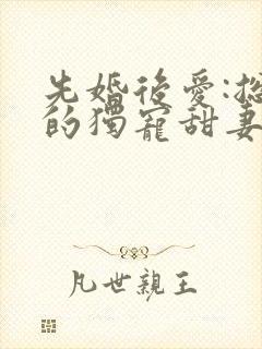 先婚后爱:总裁的独宠甜妻